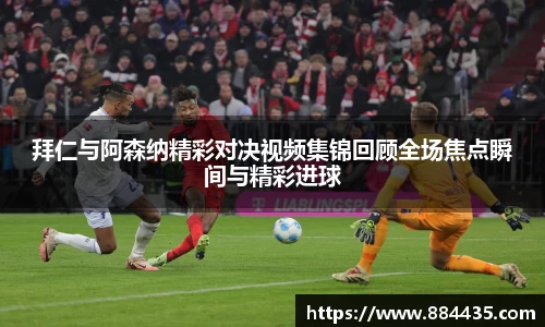 拜仁与阿森纳精彩对决视频集锦回顾全场焦点瞬间与精彩进球