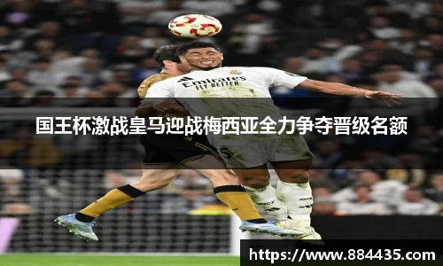 国王杯激战皇马迎战梅西亚全力争夺晋级名额