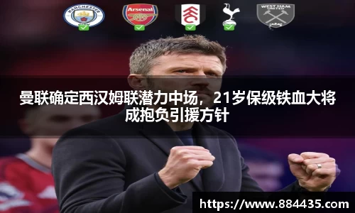 曼联确定西汉姆联潜力中场，21岁保级铁血大将成抱负引援方针