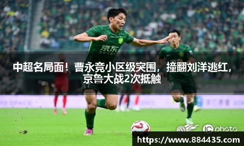 中超名局面！曹永竞小区级突围，撞翻刘洋逃红，京鲁大战2次抵触