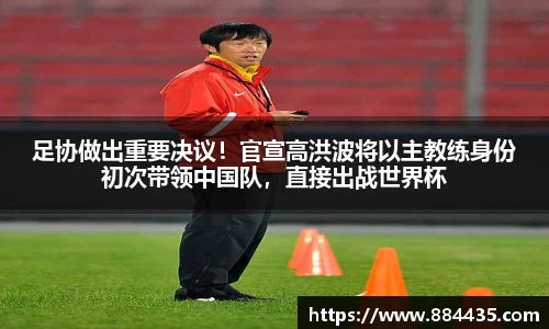 足协做出重要决议！官宣高洪波将以主教练身份初次带领中国队，直接出战世界杯