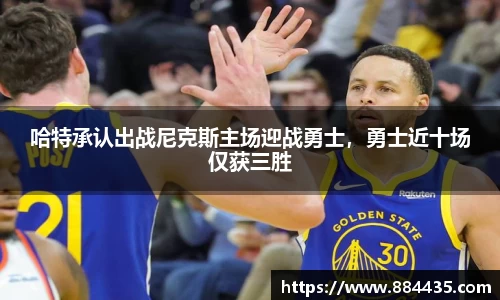 哈特承认出战尼克斯主场迎战勇士，勇士近十场仅获三胜