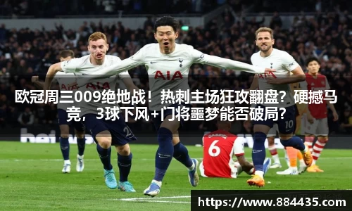欧冠周三009绝地战！热刺主场狂攻翻盘？硬撼马竞，3球下风+门将噩梦能否破局？