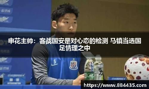 申花主帅：客战国安是对心态的检测 马镇当选国足情理之中