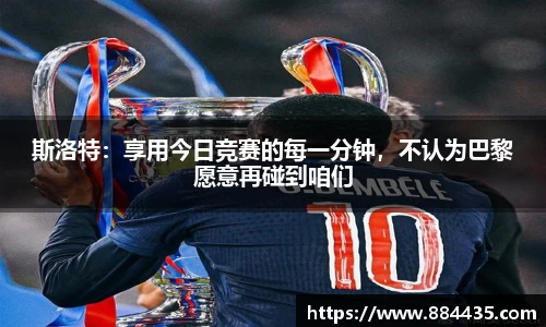 斯洛特：享用今日竞赛的每一分钟，不认为巴黎愿意再碰到咱们